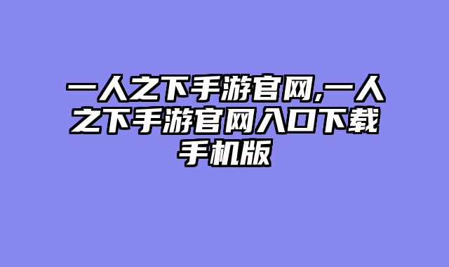 一人之下手游官网,一人之下手游官网入口下载手机版