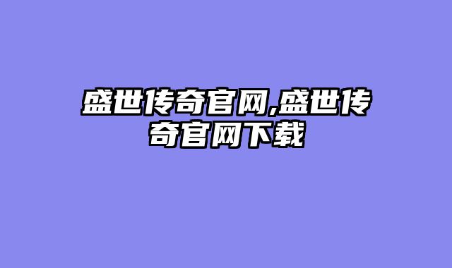 盛世传奇官网,盛世传奇官网下载