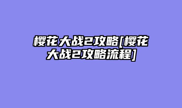 樱花大战2攻略[樱花大战2攻略流程]