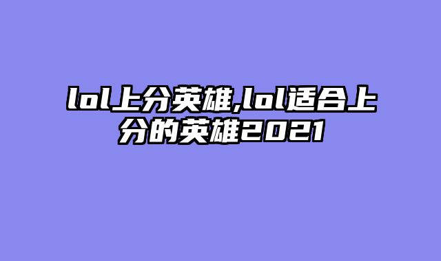 lol上分英雄,lol适合上分的英雄2021