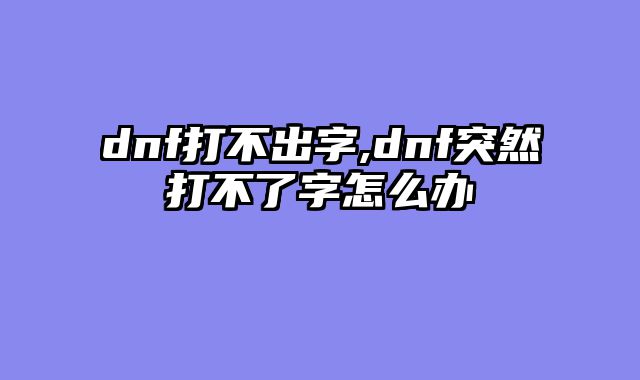 dnf打不出字,dnf突然打不了字怎么办