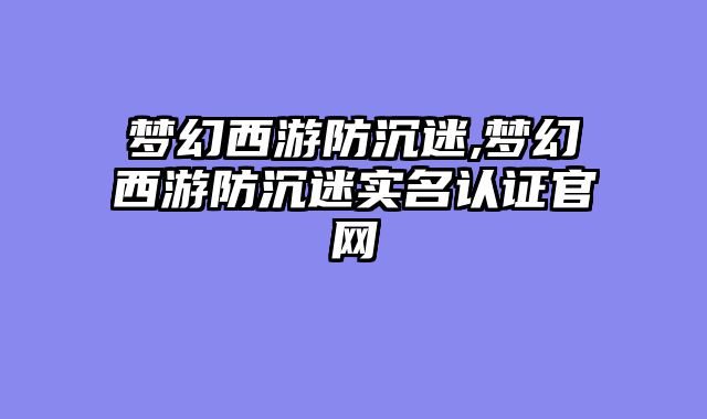 梦幻西游防沉迷,梦幻西游防沉迷实名认证官网