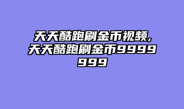 天天酷跑刷金币视频,天天酷跑刷金币9999999