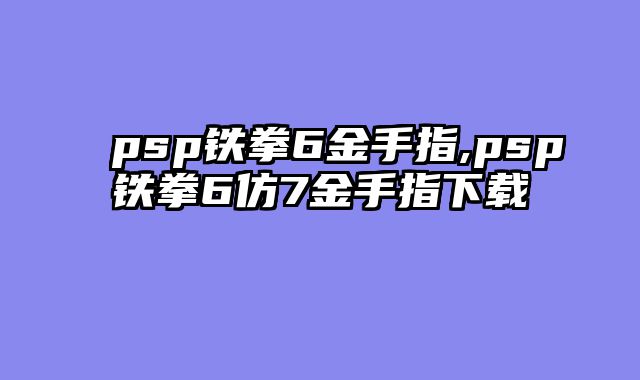 psp铁拳6金手指,psp铁拳6仿7金手指下载