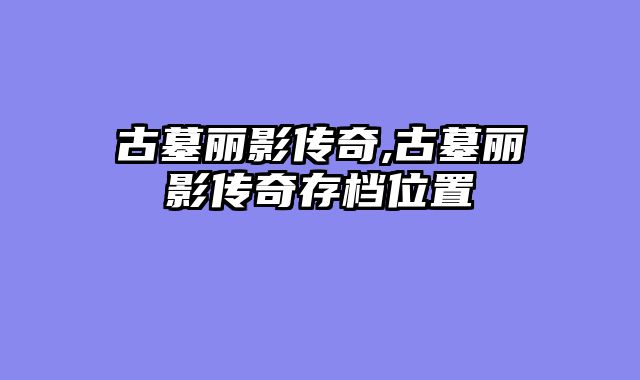 古墓丽影传奇,古墓丽影传奇存档位置