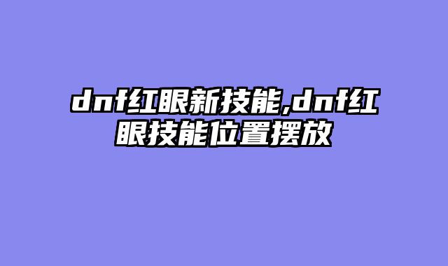 dnf红眼新技能,dnf红眼技能位置摆放