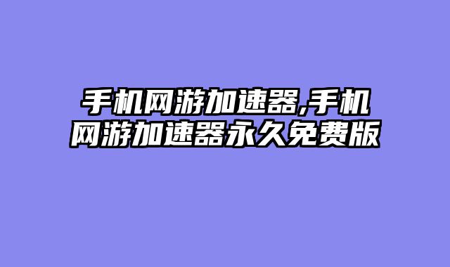 手机网游加速器,手机网游加速器永久免费版