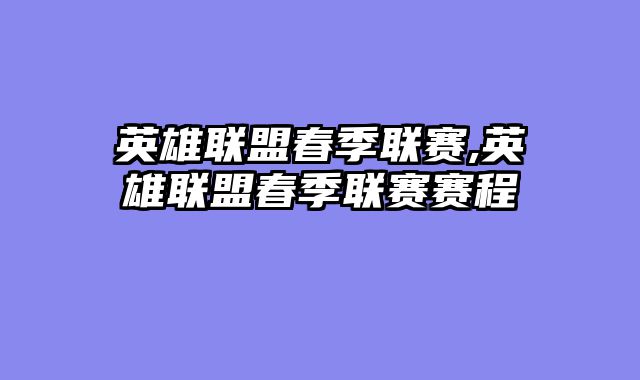 英雄联盟春季联赛,英雄联盟春季联赛赛程