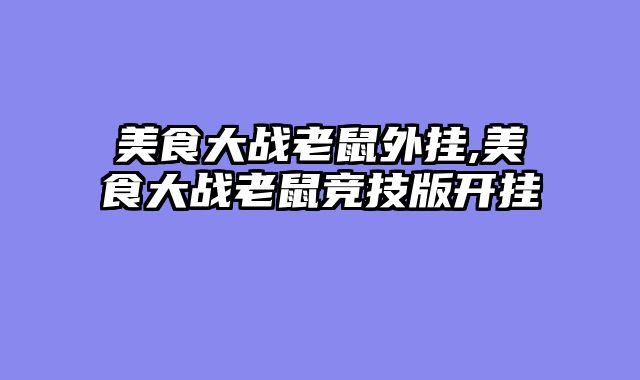 美食大战老鼠外挂,美食大战老鼠竞技版开挂