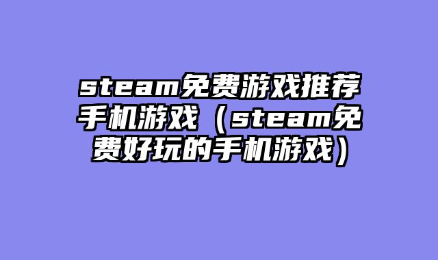 steam免费游戏推荐手机游戏（steam免费好玩的手机游戏）