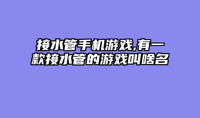 接水管手机游戏,有一款接水管的游戏叫啥名