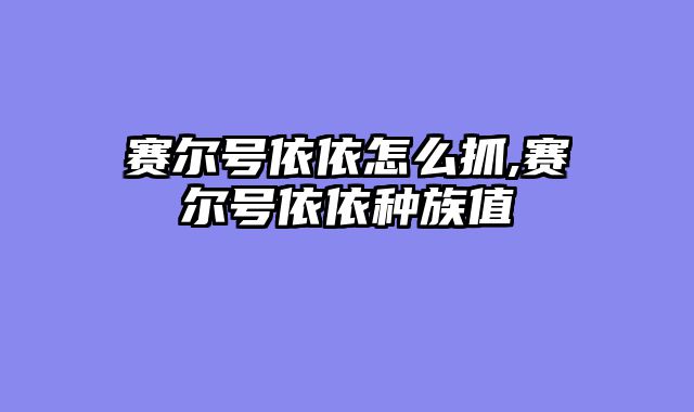 赛尔号依依怎么抓,赛尔号依依种族值