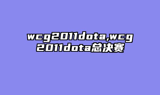 wcg2011dota,wcg2011dota总决赛