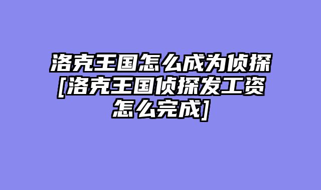 洛克王国怎么成为侦探[洛克王国侦探发工资怎么完成]