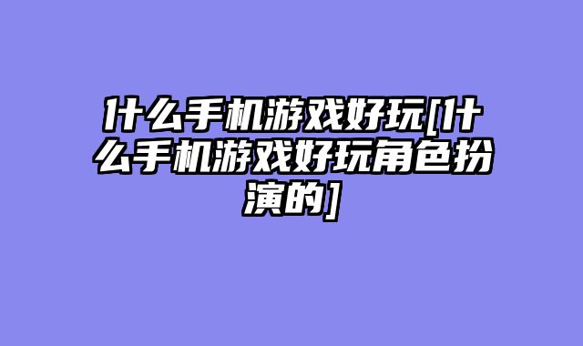 什么手机游戏好玩[什么手机游戏好玩角色扮演的]