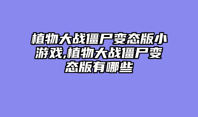 植物大战僵尸变态版小游戏,植物大战僵尸变态版有哪些