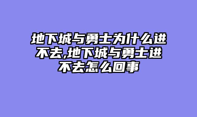 地下城与勇士为什么进不去,地下城与勇士进不去怎么回事