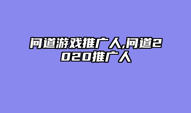 问道游戏推广人,问道2020推广人