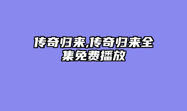 传奇归来,传奇归来全集免费播放