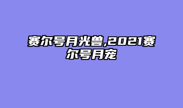 赛尔号月光兽,2021赛尔号月宠