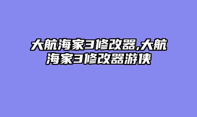 大航海家3修改器,大航海家3修改器游侠