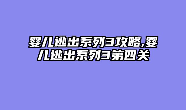 婴儿逃出系列3攻略,婴儿逃出系列3第四关