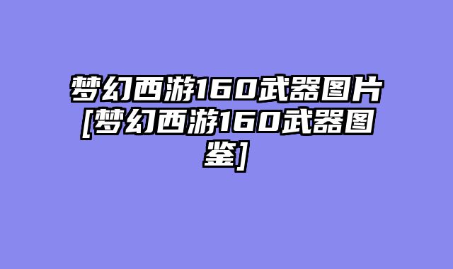 梦幻西游160武器图片[梦幻西游160武器图鉴]