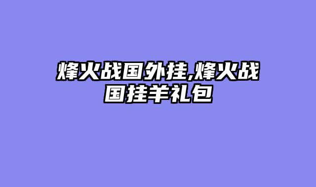 烽火战国外挂,烽火战国挂羊礼包