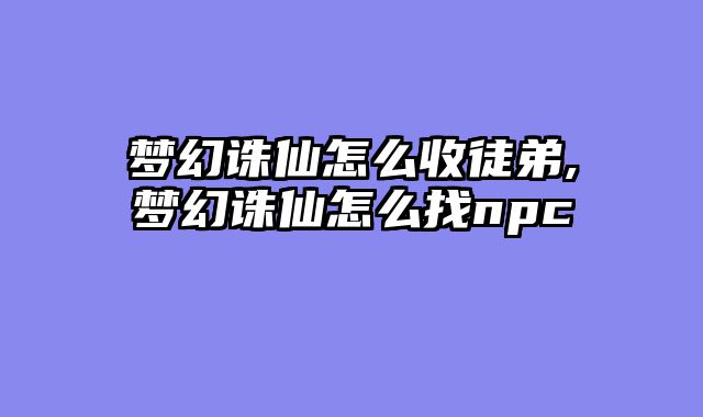 梦幻诛仙怎么收徒弟,梦幻诛仙怎么找npc