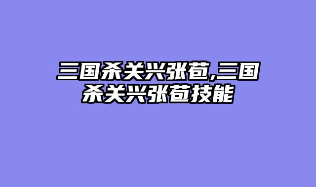 三国杀关兴张苞,三国杀关兴张苞技能