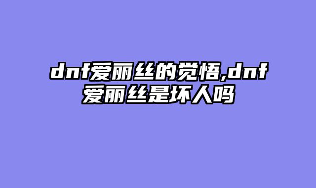 dnf爱丽丝的觉悟,dnf爱丽丝是坏人吗