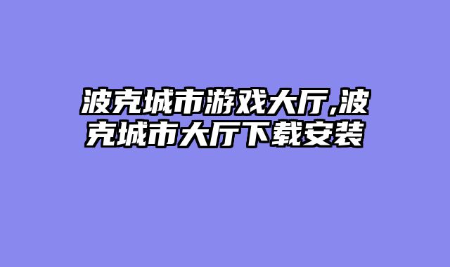 波克城市游戏大厅,波克城市大厅下载安装