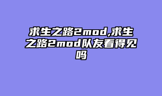 求生之路2mod,求生之路2mod队友看得见吗