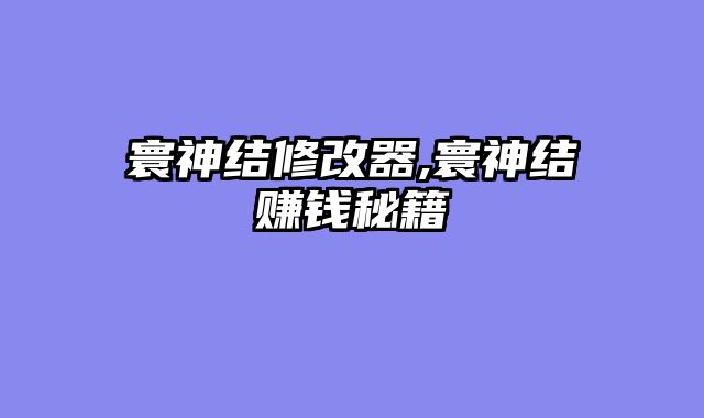 寰神结修改器,寰神?......														    

								</div>
							</article>
							
							<!-- 上下篇 -->
							<div class=