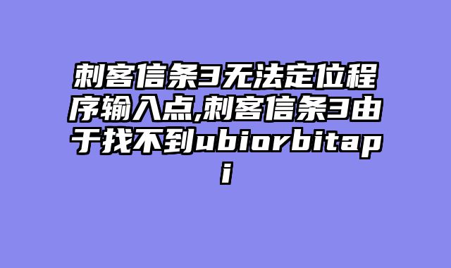 刺客信条3无法定位程序输入点,刺客信条3由于找不到ubiorbitapi