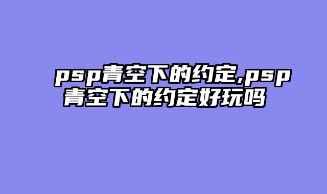 psp青空下的约定,psp青空下的约定好玩吗