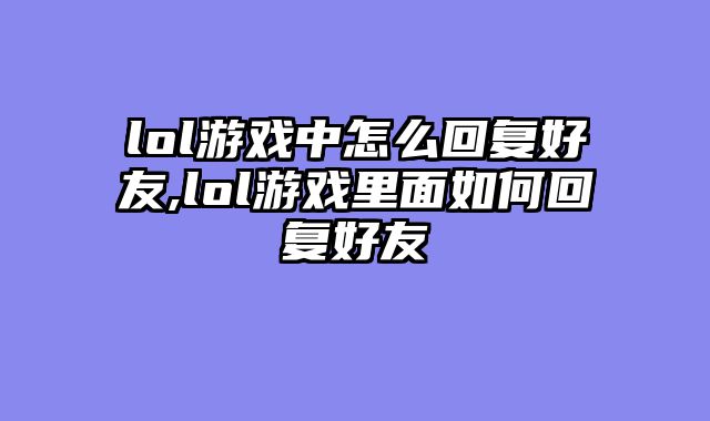 lol游戏中怎么回复好友,lol游戏里面如何回复好友