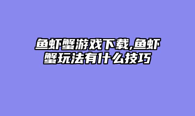 鱼虾蟹游戏下载,鱼虾蟹玩法有什么技巧