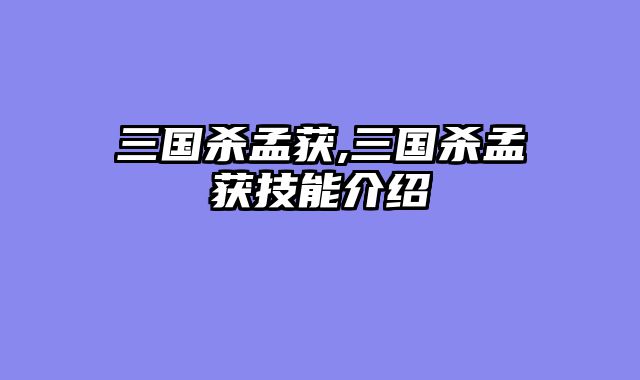 三国杀孟获,三国杀孟获技能介绍