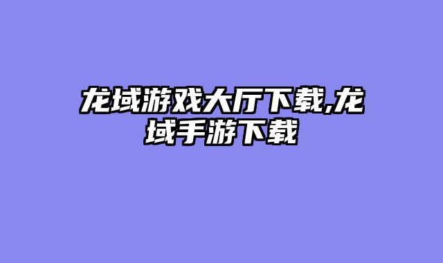 龙域游戏大厅下载,龙域手游下载