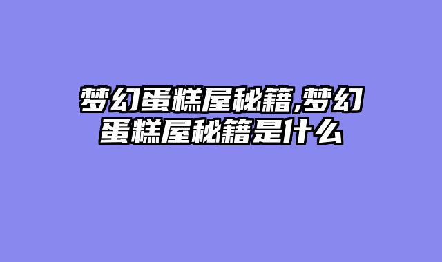 梦幻蛋糕屋秘籍,梦幻蛋糕屋秘籍是什么