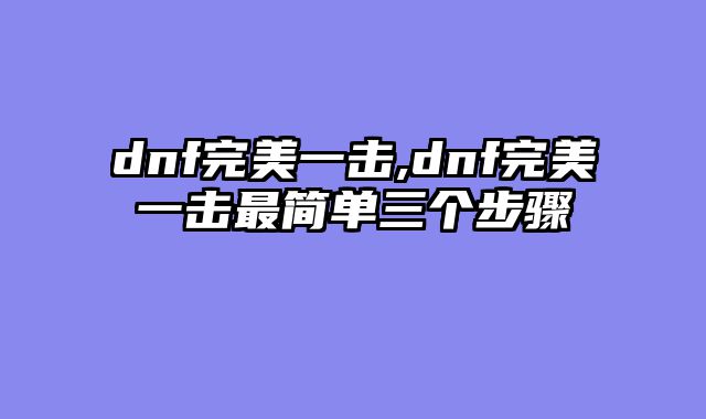 dnf完美一击,dnf完美一击最简单三个步骤