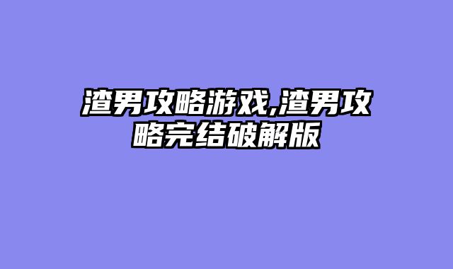 渣男攻略游戏,渣男攻略完结破解版