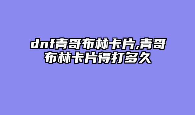 dnf青哥布林卡片,青哥布林卡片得打多久