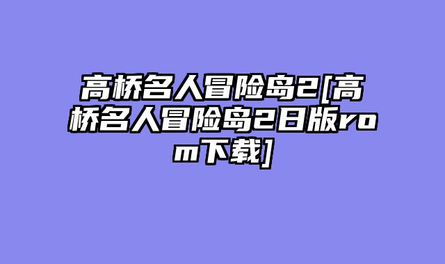 高桥名人冒险岛2[高桥名人冒险岛2日版rom下载]