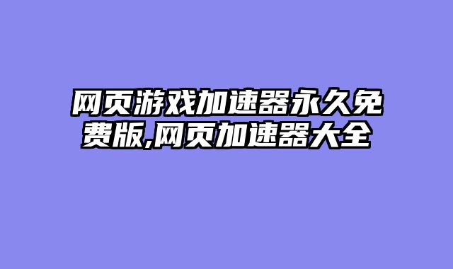 网页游戏加速器永久免费版,网页加速器大全