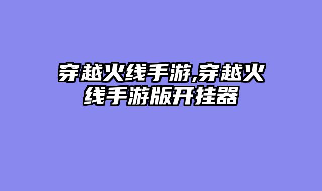 穿越火线手游,穿越火线手游版开挂器