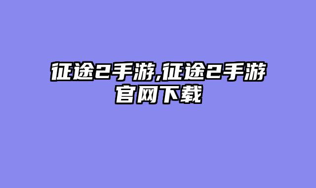 征途2手游,征途2手游官网下载