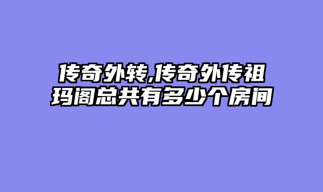 传奇外转,传奇外传祖玛阁总共有多少个房间