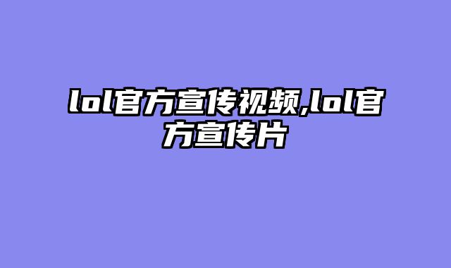 lol官方宣传视频,lol官方宣传片